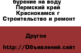 бурение на воду - Пермский край, Краснокамск г. Строительство и ремонт » Другое   